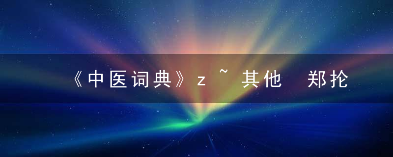 《中医词典》z~其他 郑抡（1871-年），中华名医词典